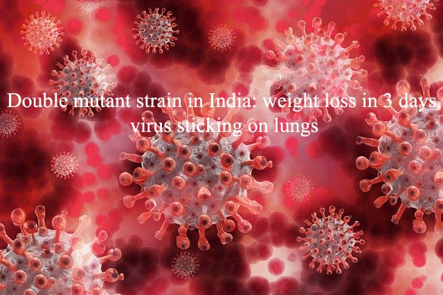 Double mutant strain in India: weight loss in 3 days, virus sticking on lungs
